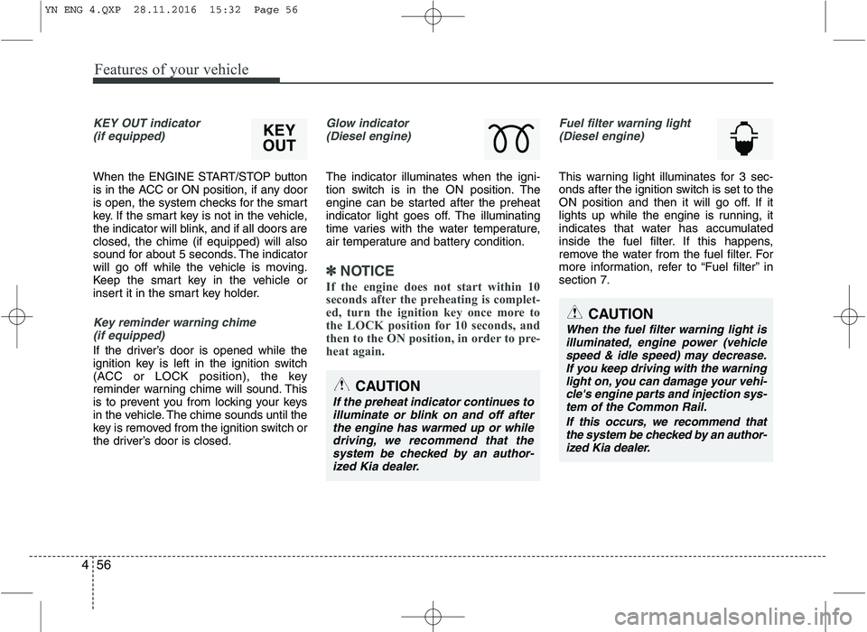 KIA VENGA 2016  Owners Manual Features of your vehicle
56
4
KEY OUT indicator 
(if equipped)
When the ENGINE START/STOP button 
is in the ACC or ON position, if any door
is open, the system checks for the smart
key. If the smart k