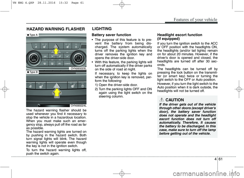 KIA VENGA 2016 Owners Manual 461
Features of your vehicle
The hazard warning flasher should be
used whenever you find it necessary to
stop the vehicle in a hazardous location.
When you must make such an emer-
gency stop, always KIA VENGA 2016 Owners Manual 461
Features of your vehicle
The hazard warning flasher should be
used whenever you find it necessary to
stop the vehicle in a hazardous location.
When you must make such an emer-
gency stop, always