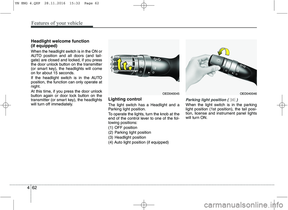 KIA VENGA 2016 Owners Manual Features of your vehicle
62
4
Headlight welcome function (if equipped)
When the headlight switch is in the ON or
AUTO position and all doors (and tail-
gate) are closed and locked, if you press
the KIA VENGA 2016 Owners Manual Features of your vehicle
62
4
Headlight welcome function (if equipped)
When the headlight switch is in the ON or
AUTO position and all doors (and tail-
gate) are closed and locked, if you press
the