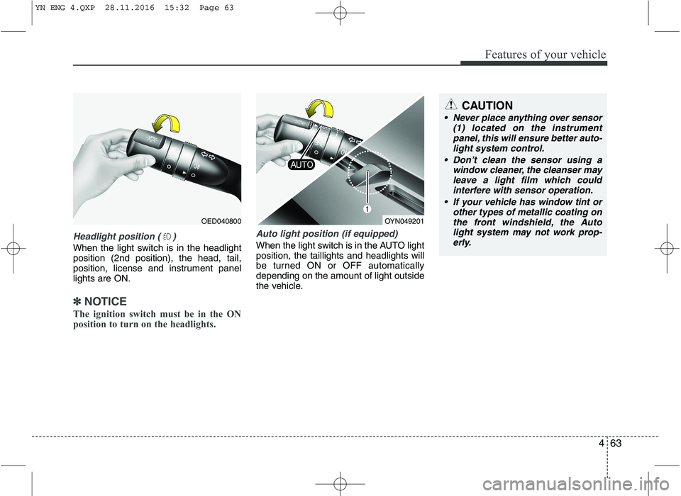 KIA VENGA 2016 Owners Manual 463
Features of your vehicle
Headlight position ( )
When the light switch is in the headlight position (2nd position), the head, tail,
position, license and instrument panellights are ON.
✽✽NOTICE KIA VENGA 2016 Owners Manual 463
Features of your vehicle
Headlight position ( )
When the light switch is in the headlight position (2nd position), the head, tail,
position, license and instrument panellights are ON.
✽✽NOTICE