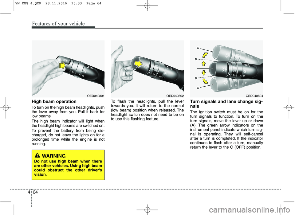 KIA VENGA 2016 Owners Manual Features of your vehicle
64
4
High beam operation
To turn on the high beam headlights, push
the lever away from you. Pull it back for
low beams. The high beam indicator will light when
the headlig KIA VENGA 2016 Owners Manual Features of your vehicle
64
4
High beam operation
To turn on the high beam headlights, push
the lever away from you. Pull it back for
low beams. The high beam indicator will light when
the headlig