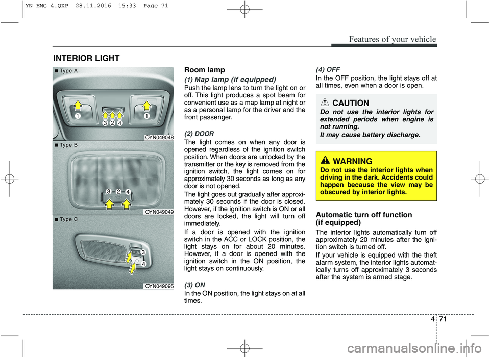 KIA VENGA 2016  Owners Manual 471
Features of your vehicle
Room lamp
(1) Map lamp (if equipped)
Push the lamp lens to turn the light on or 
off. This light produces a spot beam for
convenient use as a map lamp at night or
as a per