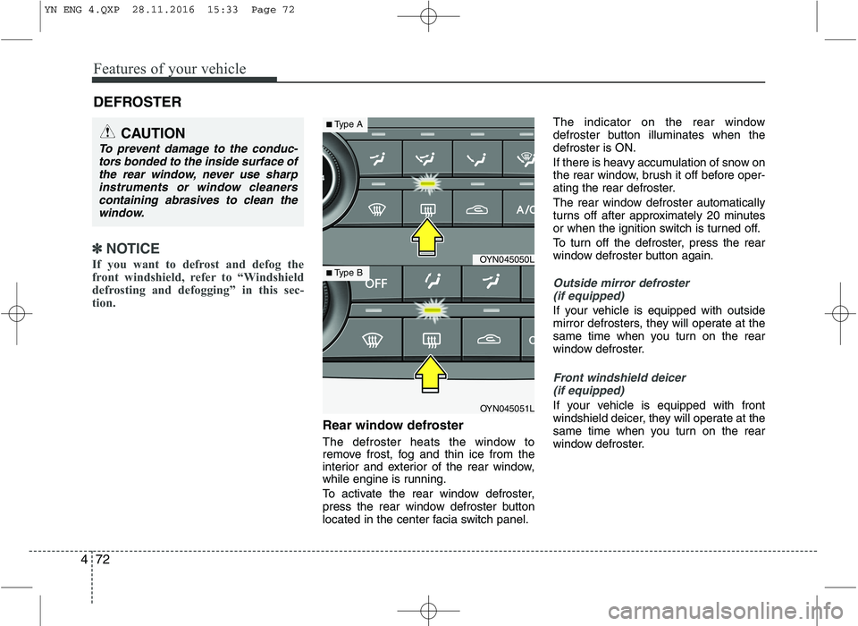 KIA VENGA 2016  Owners Manual Features of your vehicle
72
4
✽✽
NOTICE
If you want to defrost and defog the 
front windshield, refer to “Windshield
defrosting and defogging” in this sec-
tion.  
Rear window defroster 
The d