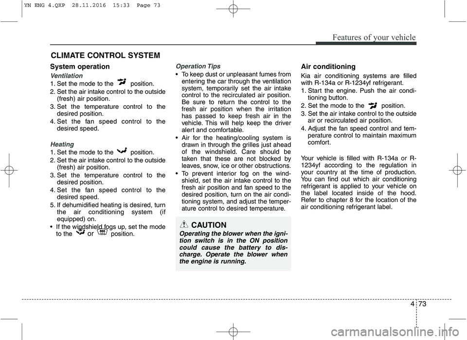 KIA VENGA 2016  Owners Manual 473
Features of your vehicle
System operation
Ventilation
1. Set the mode to the  position. 
2. Set the air intake control to the outside(fresh) air position.
3. Set the temperature control to the des
