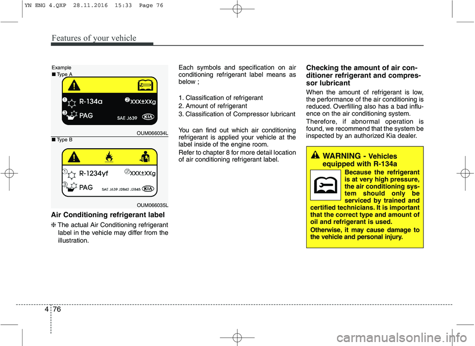 KIA VENGA 2016  Owners Manual Features of your vehicle
76
4
Air Conditioning refrigerant label ❈ The actual Air Conditioning refrigerant
label in the vehicle may differ from the 
illustration. Each symbols and specification on a