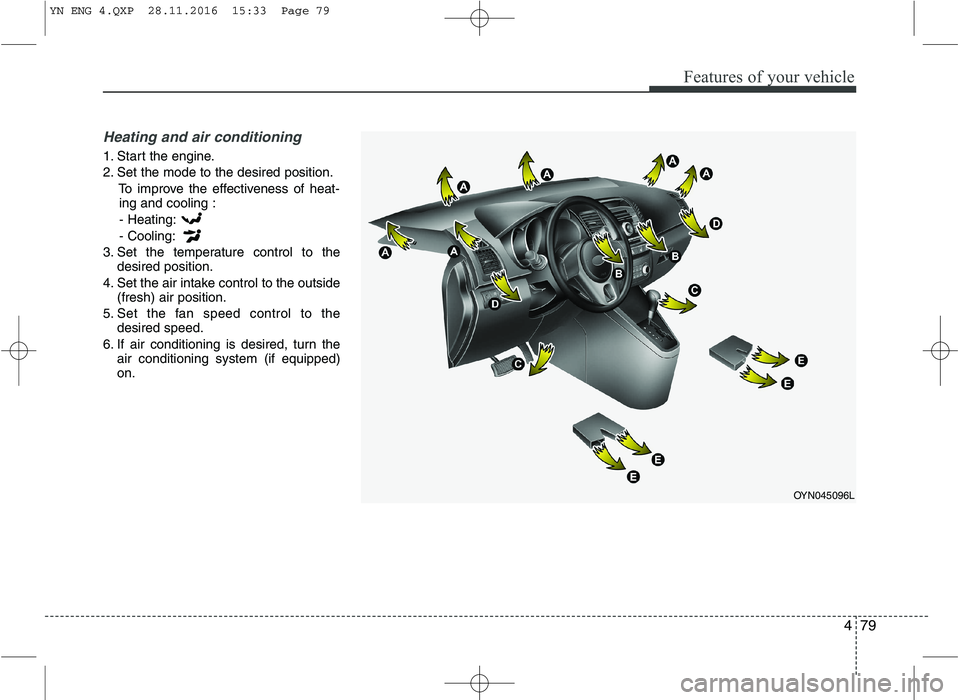 KIA VENGA 2016  Owners Manual 479
Features of your vehicle
Heating and air conditioning
1. Start the engine. 
2. Set the mode to the desired position.To improve the effectiveness of heat-ing and cooling :
- Heating:- Cooling:
3. S