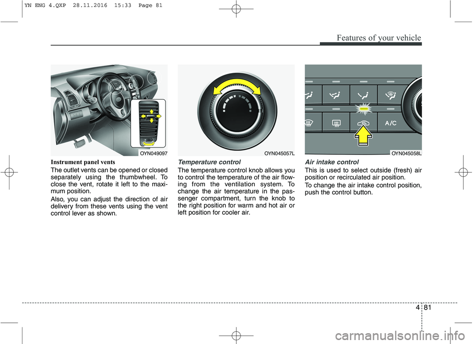 KIA VENGA 2016  Owners Manual 481
Features of your vehicle
Instrument panel vents 
The outlet vents can be opened or closed 
separately using the thumbwheel. To
close the vent, rotate it left to the maxi-
mum position. 
Also, you 