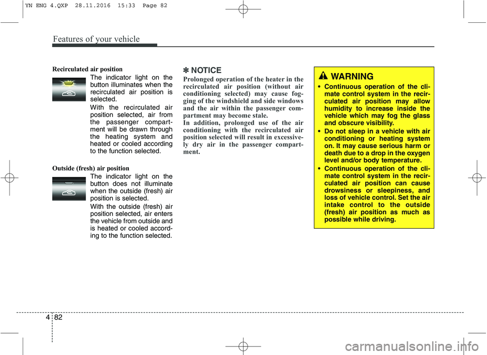 KIA VENGA 2016  Owners Manual Features of your vehicle
82
4
Recirculated air position      
The indicator light on the 
button illuminates when therecirculated air position isselected.
With the recirculated air position selected, 