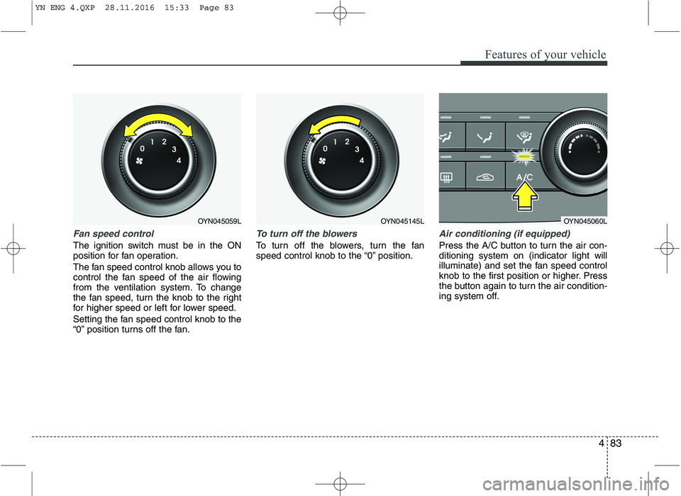 KIA VENGA 2016  Owners Manual 483
Features of your vehicle
Fan speed control
The ignition switch must be in the ON 
position for fan operation. 
The fan speed control knob allows you to 
control the fan speed of the air flowing
fr
