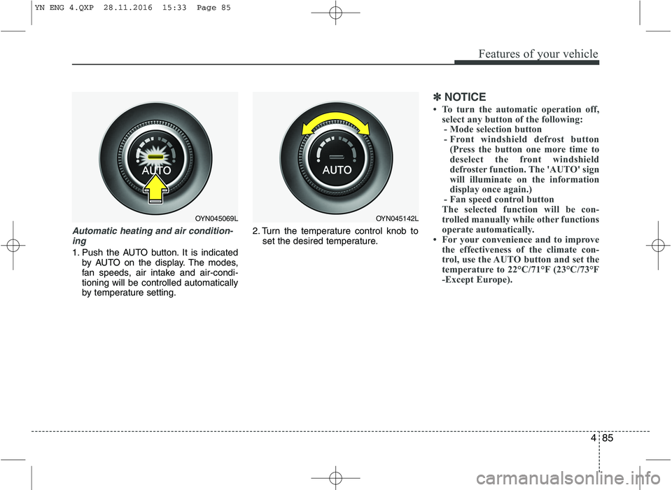 KIA VENGA 2016  Owners Manual 485
Features of your vehicle
Automatic heating and air condition-ing
1. Push the AUTO button. It is indicated by AUTO on the display. The modes, 
fan speeds, air intake and air-condi-tioning will be c
