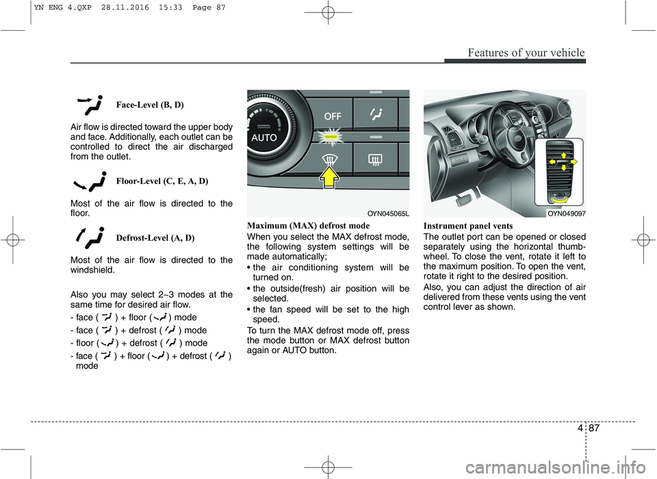 KIA VENGA 2016  Owners Manual 487
Features of your vehicle
Face-Level (B, D)
Air flow is directed toward the upper body 
and face. Additionally, each outlet can becontrolled to direct the air dischargedfrom the outlet.
Floor-Level