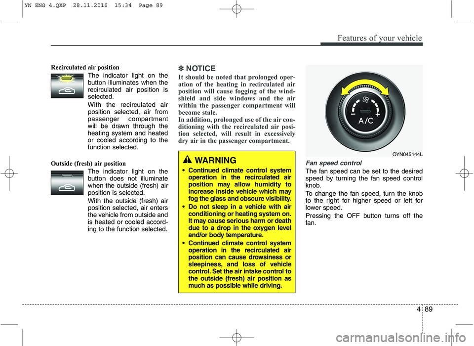 KIA VENGA 2016  Owners Manual 489
Features of your vehicle
Recirculated air positionThe indicator light on the 
button illuminates when therecirculated air position isselected.
With the recirculated air position selected, air from