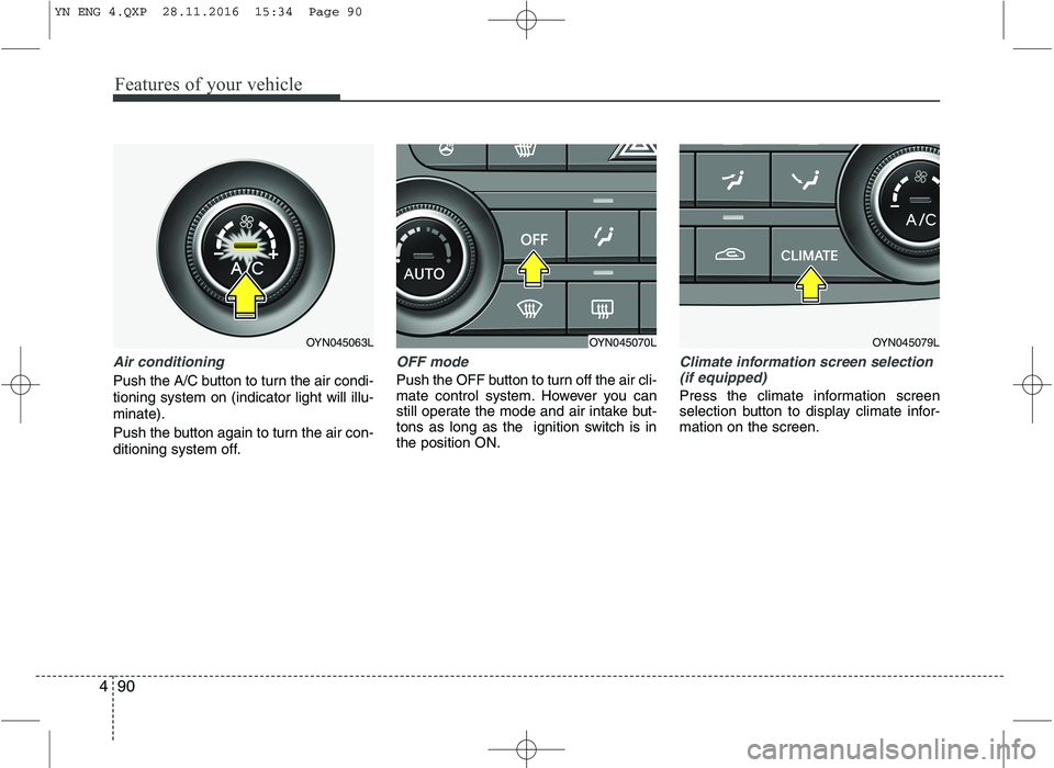 KIA VENGA 2016  Owners Manual Features of your vehicle
90
4
Air conditioning
Push the A/C button to turn the air condi- tioning system on (indicator light will illu-minate). 
Push the button again to turn the air con- 
ditioning s