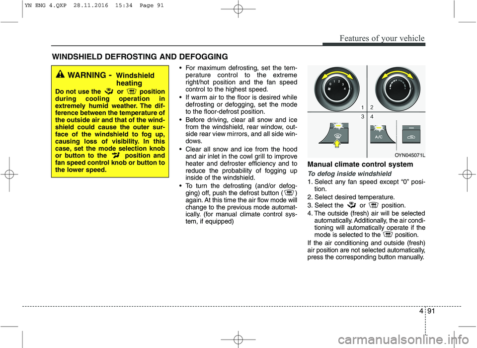 KIA VENGA 2016  Owners Manual 491
Features of your vehicle
 For maximum defrosting, set the tem-perature control to the extreme 
right/hot position and the fan speedcontrol to the highest speed.
 If warm air to the floor is desire