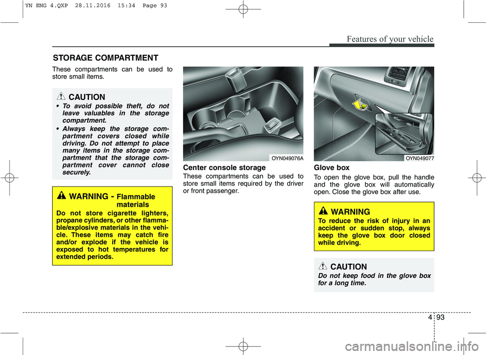 KIA VENGA 2016  Owners Manual 493
Features of your vehicle
These compartments can be used to 
store small items.Center console storage 
These compartments can be used to 
store small items required by the driver
or front passenger