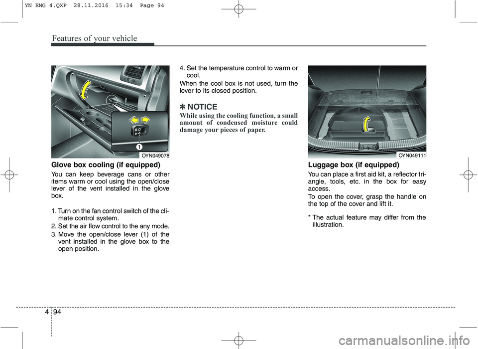 KIA VENGA 2016  Owners Manual Features of your vehicle
94
4
Glove box cooling (if equipped) 
You can keep beverage cans or other 
items warm or cool using the open/close
lever of the vent installed in the glove
box. 
1. Turn on th