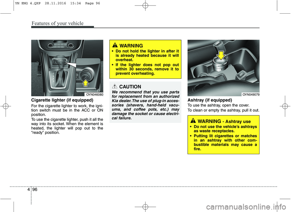 KIA VENGA 2016  Owners Manual Features of your vehicle
96
4
Cigarette lighter (if equipped) 
For the cigarette lighter to work, the igni- 
tion switch must be in the ACC or ONposition. 
To use the cigarette lighter, push it all th