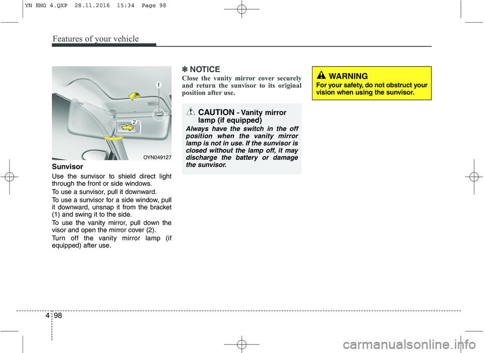 KIA VENGA 2016  Owners Manual Features of your vehicle
98
4
Sunvisor 
Use the sunvisor to shield direct light 
through the front or side windows. 
To use a sunvisor, pull it downward.
To use a sunvisor for a side window, pull 
it 