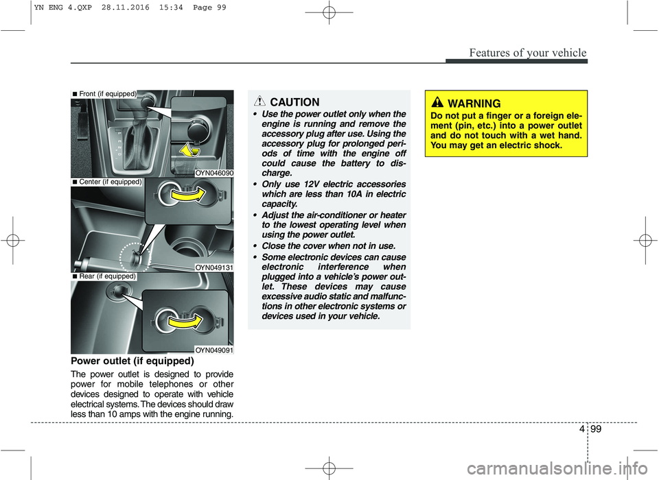 KIA VENGA 2016  Owners Manual 499
Features of your vehicle
Power outlet (if equipped) 
The power outlet is designed to provide 
power for mobile telephones or other
devices designed to operate with vehicle
electrical systems. The 