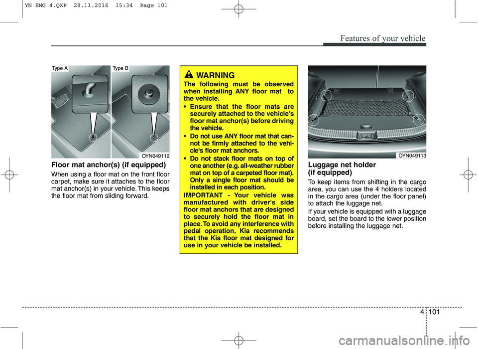 KIA VENGA 2016  Owners Manual 4101
Features of your vehicle
Floor mat anchor(s) (if equipped) When using a floor mat on the front floor 
carpet, make sure it attaches to the floor
mat anchor(s) in your vehicle. This keeps
the floo