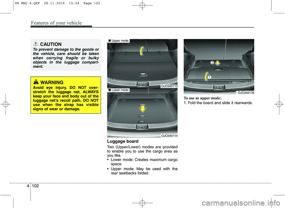 KIA VENGA 2016  Owners Manual Features of your vehicle
102
4
Luggage board 
Two (Upper/Lower) modes are provided 
to enable you to use the cargo area as
you like.
 Lower mode: Creates maximum cargo
space.
 Upper mode: May be used 