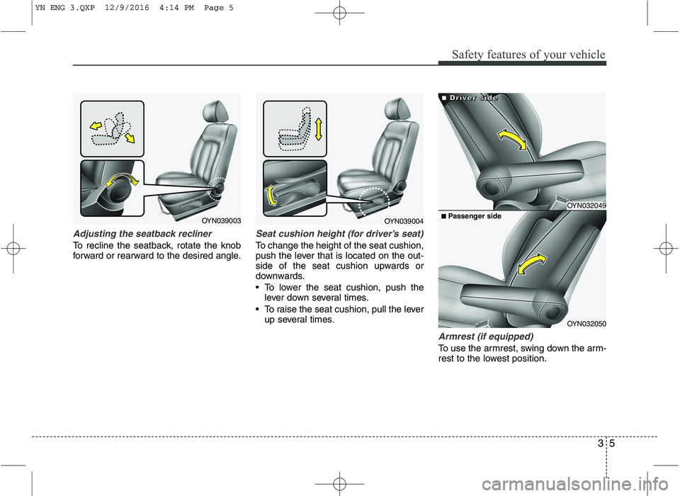 KIA VENGA 2016 User Guide 35
Safety features of your vehicle
Adjusting the seatback recliner
To recline the seatback, rotate the knob 
forward or rearward to the desired angle.
Seat cushion height (for driver’s seat)
To chan