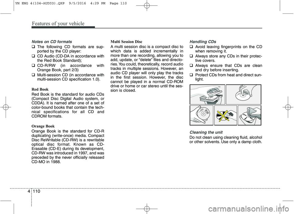 KIA VENGA 2016  Owners Manual Features of your vehicle
110
4
Notes on CD formats
� The following CD formats are sup- 
ported by the CD player:
� CD Audio (CD-DA in accordance withthe Red Book Standard);
� CD-R/RW (in accordance wi