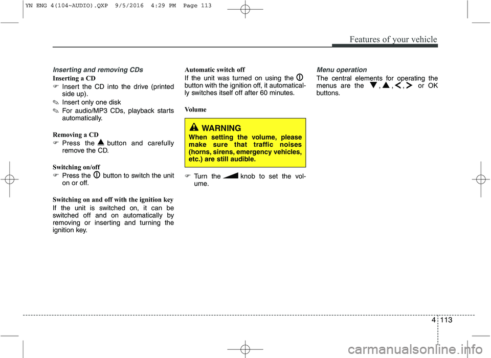 KIA VENGA 2016  Owners Manual 4113
Features of your vehicle
Inserting and removing CDs
Inserting a CD 
�Insert the CD into the drive (printed side up).
✎ Insert only one disk
✎ For audio/MP3 CDs, playback starts
automatically.