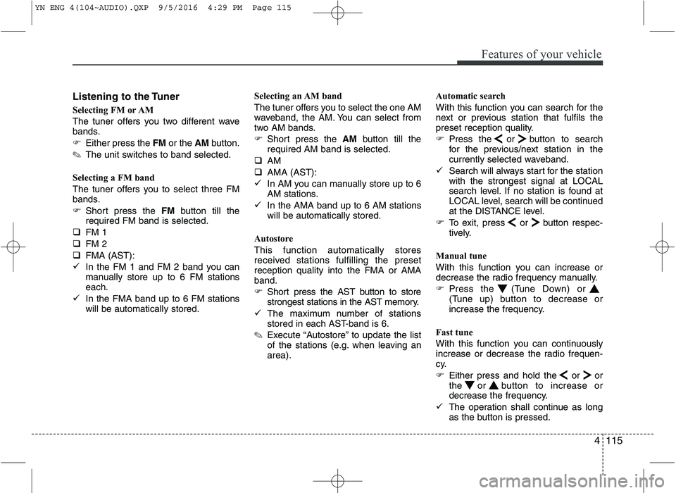 KIA VENGA 2016  Owners Manual 4115
Features of your vehicle
Listening to the Tuner 
Selecting FM or AM 
The tuner offers you two different wave 
bands. 
�Either press the  FMor the  AMbutton.
✎ The unit switches to band selected