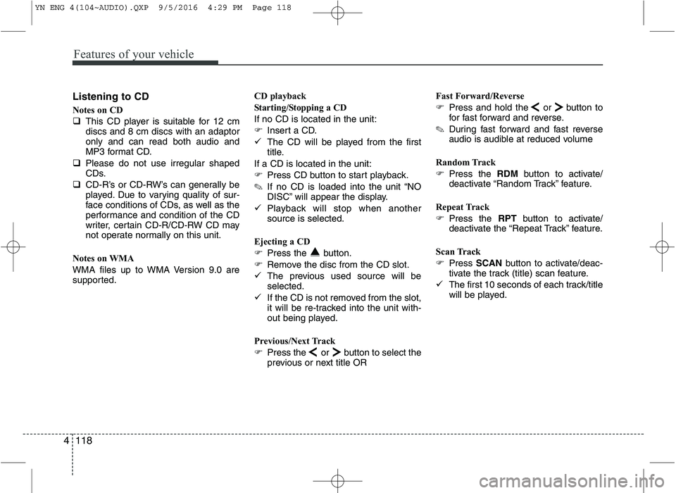 KIA VENGA 2016  Owners Manual Features of your vehicle
118
4
Listening to CD 
Notes on CD 
� This CD player is suitable for 12 cm discs and 8 cm discs with an adaptoronly and can read both audio and
MP3 format CD.
� Please do not 