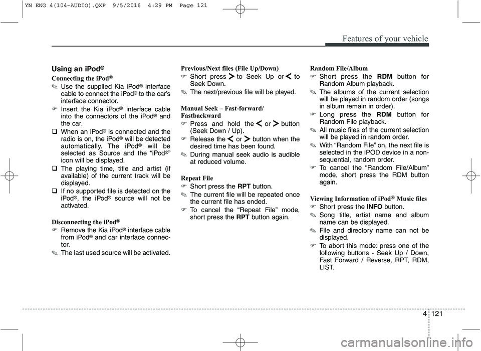 KIA VENGA 2016  Owners Manual 4121
Features of your vehicle
Using an iPod®
Connecting the iPod ®
✎ Use the supplied Kia iPod ®
interface
cable to connect the iPod ®
to the car’s
interface connector.
� Insert the Kia iPod 