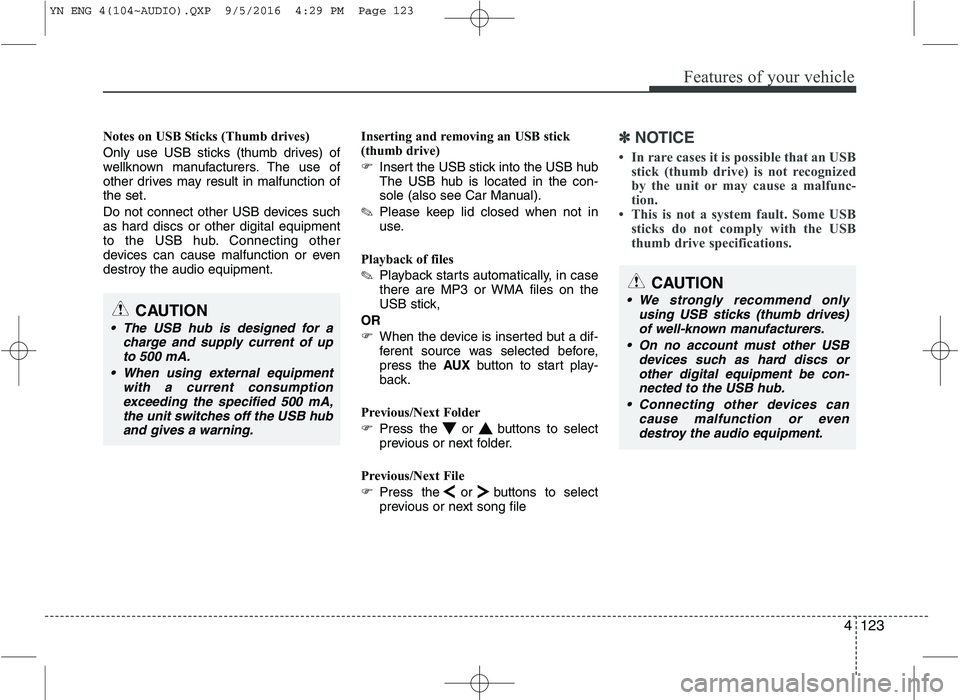 KIA VENGA 2016  Owners Manual 4123
Features of your vehicle
Notes on USB Sticks (Thumb drives) 
Only use USB sticks (thumb drives) of 
wellknown manufacturers. The use of
other drives may result in malfunction ofthe set. 
Do not c