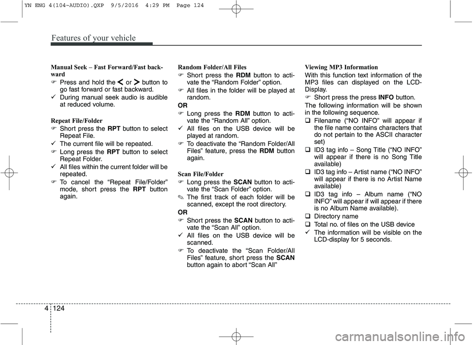 KIA VENGA 2016  Owners Manual Features of your vehicle
124
4
Manual Seek – Fast Forward/Fast back- 
ward 
� Press and hold the or button to 
go fast forward or fast backward.
� During manual seek audio is audible
at reduced volu