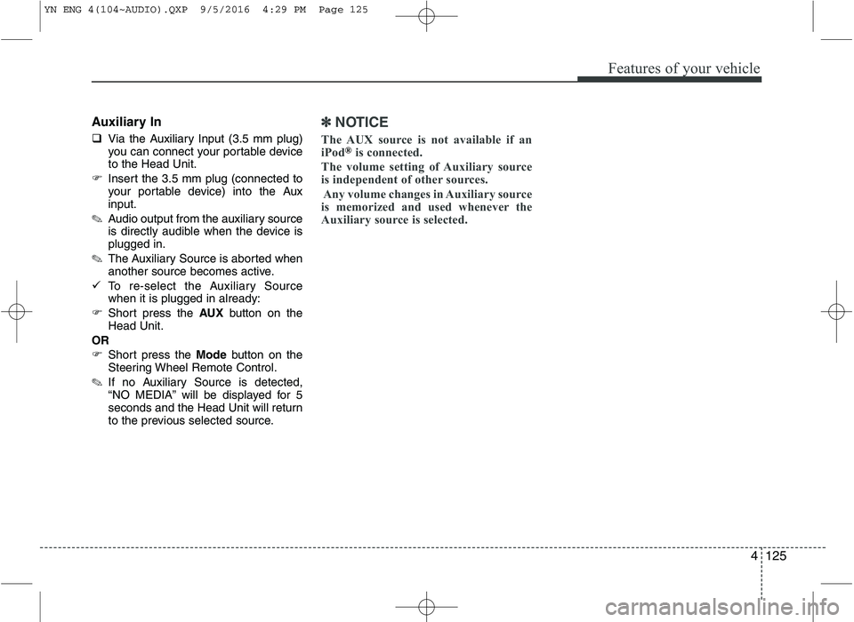 KIA VENGA 2016  Owners Manual 4125
Features of your vehicle
Auxiliary In 
�Via the Auxiliary Input (3.5 mm plug) 
you can connect your portable deviceto the Head Unit.
� Insert the 3.5 mm plug (connected to
your portable device) i