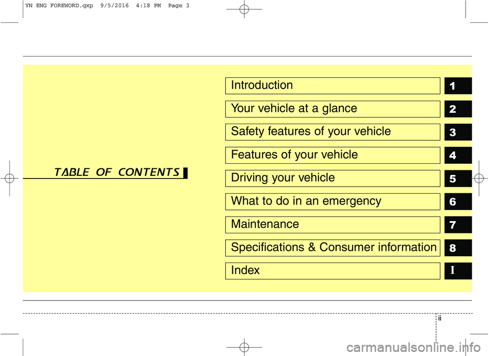 KIA VENGA 2016  Owners Manual ii
1 2 3 4 5 6 78IIntroduction
Your vehicle at a glance
Safety features of your vehicle
Features of your vehicle
Driving your vehicle
What to do in an emergency
Maintenance
Specifications & Consumer i