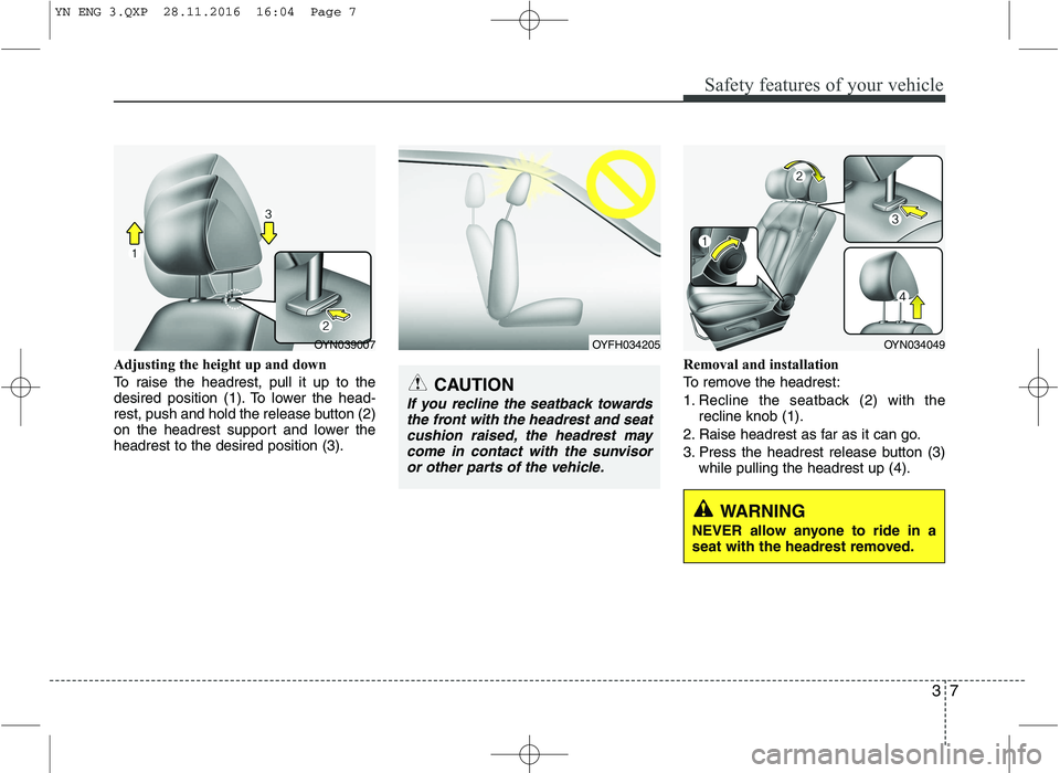 KIA VENGA 2016 Owners Manual 37
Safety features of your vehicle
Adjusting the height up and down 
To raise the headrest, pull it up to the 
desired position (1). To lower the head-
rest, push and hold the release button (2)
on th