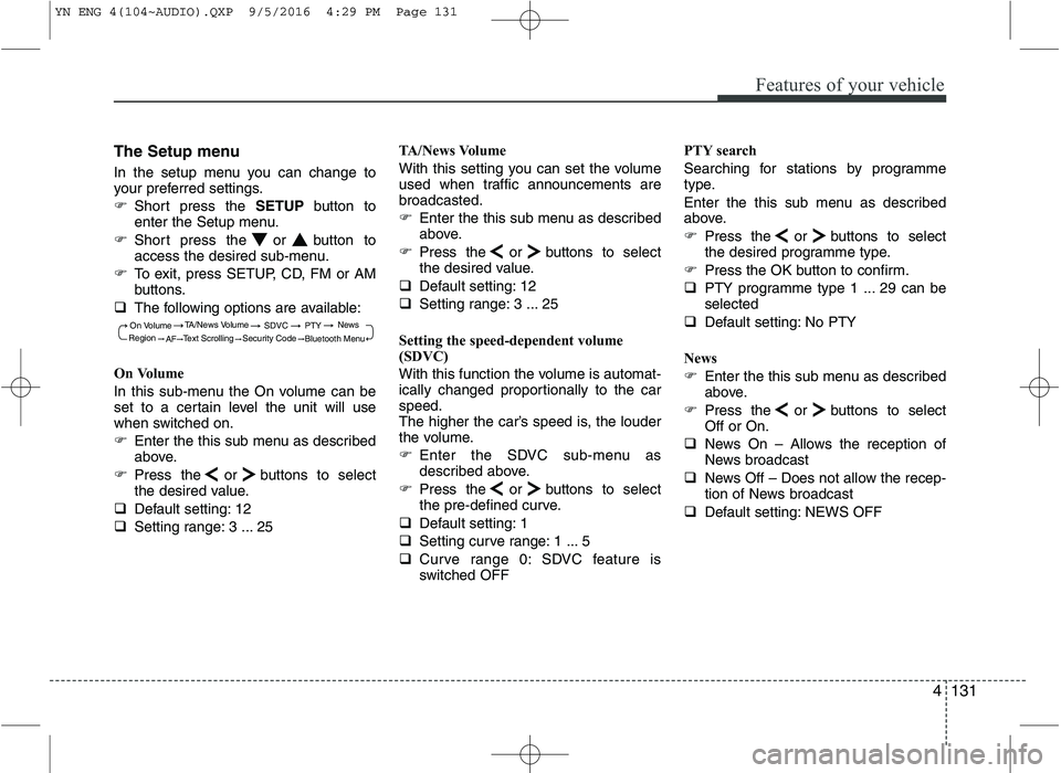 KIA VENGA 2016  Owners Manual 4131
Features of your vehicle
The Setup menu 
In the setup menu you can change to 
your preferred settings. 
�Short press the  SETUPbutton to
enter the Setup menu.
� Short press the or button to 
acce