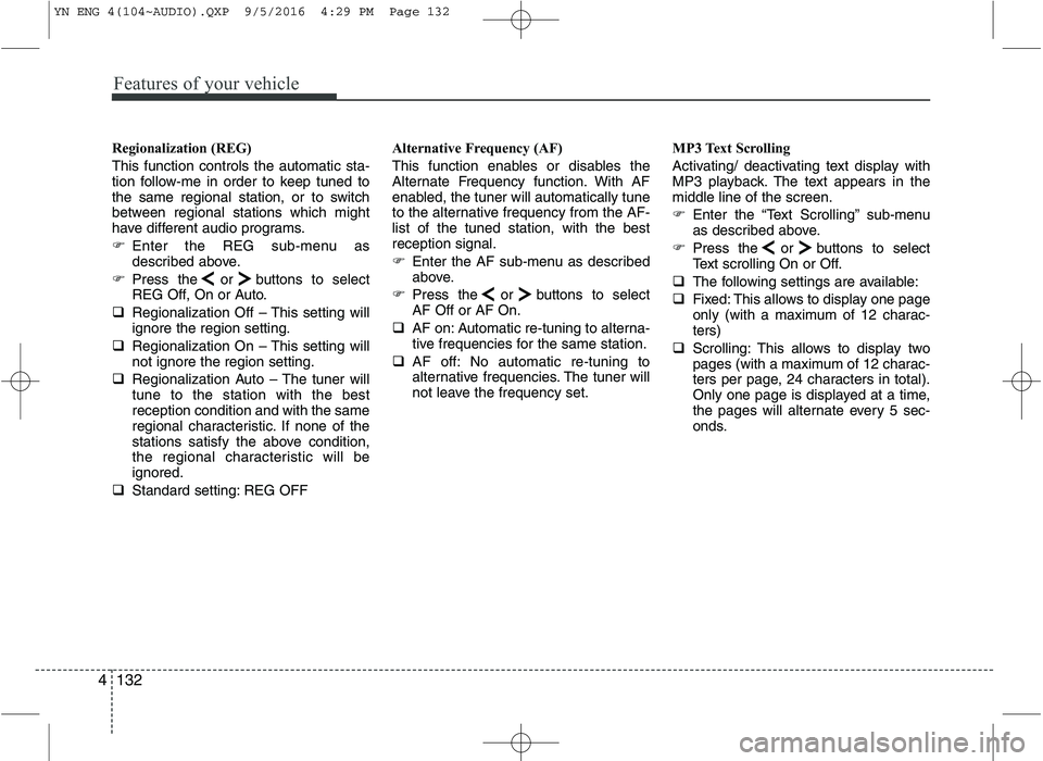 KIA VENGA 2016  Owners Manual Features of your vehicle
132
4
Regionalization (REG) This function controls the automatic sta- 
tion follow-me in order to keep tuned to
the same regional station, or to switch
between regional statio