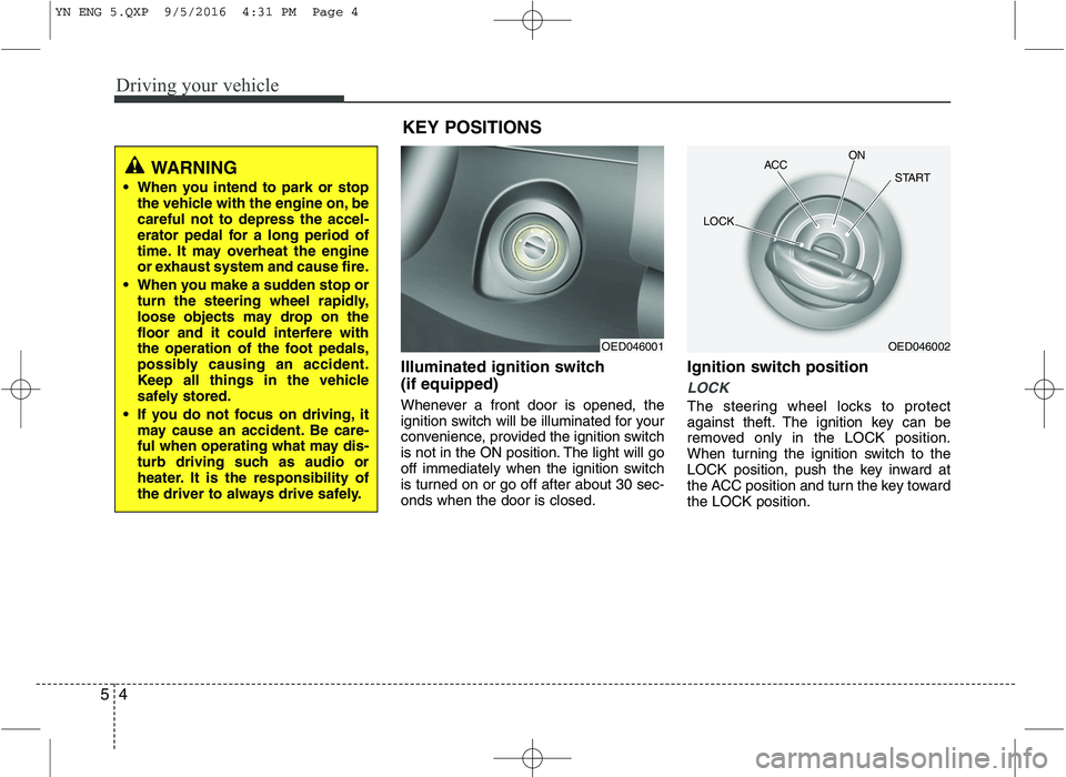 KIA VENGA 2016  Owners Manual Driving your vehicle
4
5
Illuminated ignition switch  (if equipped) 
Whenever a front door is opened, the 
ignition switch will be illuminated for your
convenience, provided the ignition switch
is not