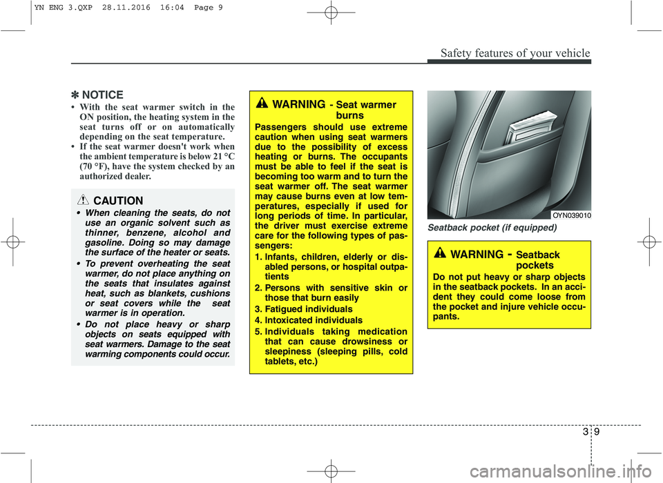 KIA VENGA 2016 Owners Manual 39
Safety features of your vehicle
✽✽NOTICE
 With the seat warmer switch in the ON position, the heating system in the 
seat turns off or on automatically
depending on the seat temperature.
 If 