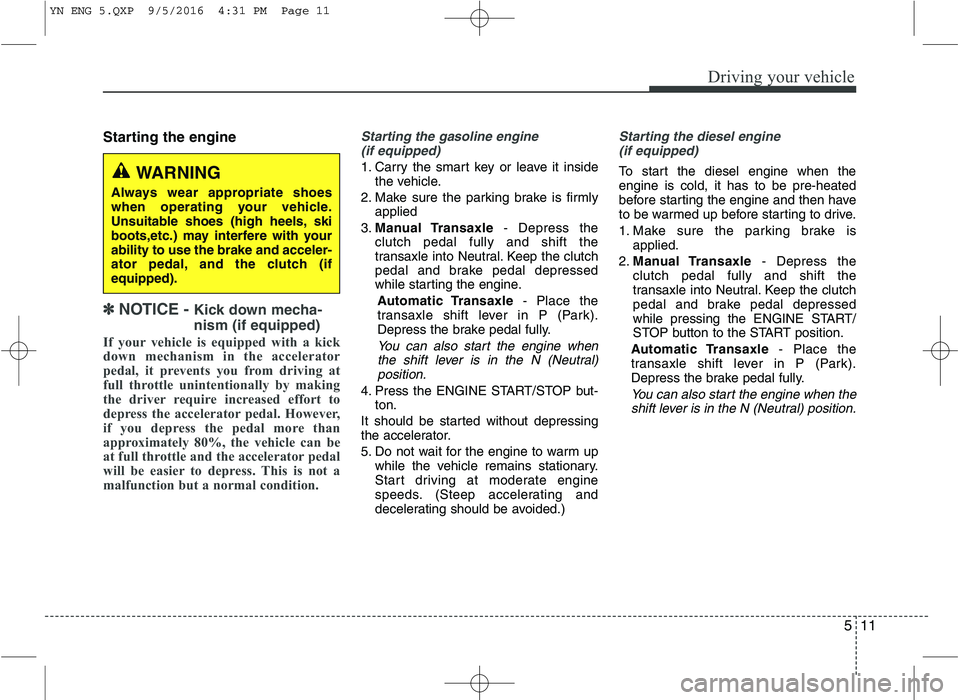 KIA VENGA 2016  Owners Manual 511
Driving your vehicle
Starting the engine
✽✽  
NOTICE -  Kick down mecha- nism (if equipped)
If your vehicle is equipped with a kick 
down mechanism in the accelerator
pedal, it prevents you fr