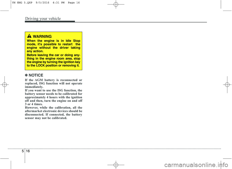 KIA VENGA 2016  Owners Manual Driving your vehicle
16
5
✽✽
NOTICE
If the AGM battery is reconnected or 
replaced, ISG function will not operate
immediately.
If you want to use the ISG function, the
battery sensor needs to be c