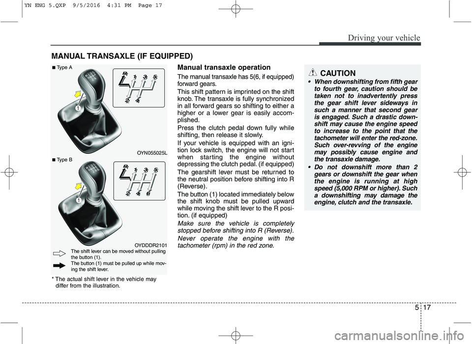 KIA VENGA 2016  Owners Manual 517
Driving your vehicle
Manual transaxle operation T
he manual transaxle has 5(6, if equipped)
forward gears.
This shift pattern is imprinted on the shift 
knob. The transaxle is fully synchronized
i