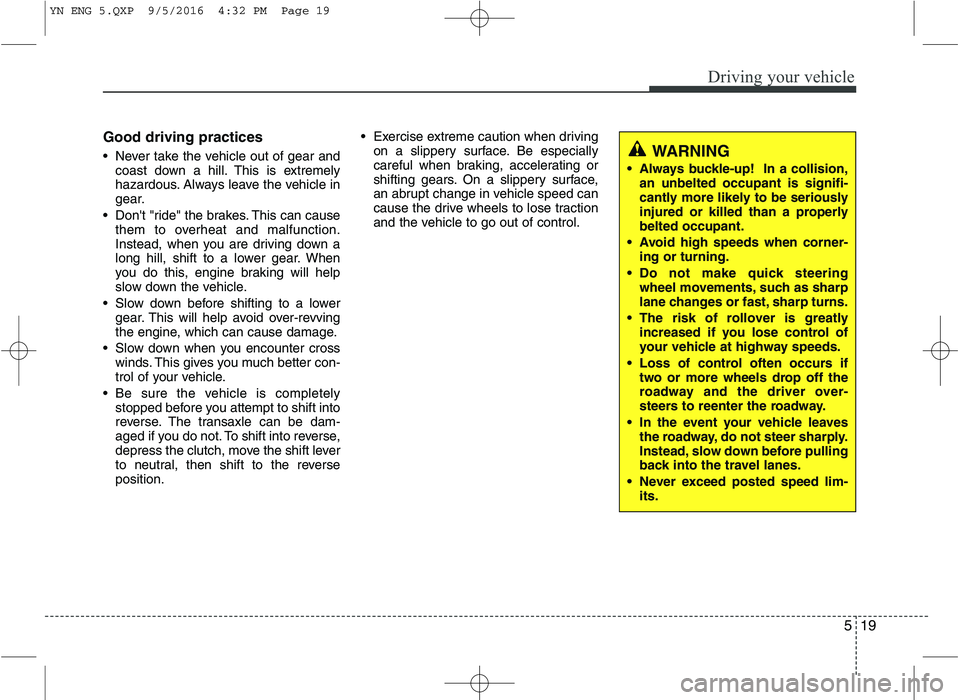 KIA VENGA 2016  Owners Manual 519
Driving your vehicle
Good driving practices 
 Never take the vehicle out of gear andcoast down a hill. This is extremely 
hazardous. Always leave the vehicle in
gear.
 Dont "ride" the brakes. Thi