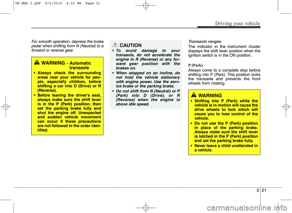 KIA VENGA 2016 Owners Manual 521
Driving your vehicle
For smooth operation, depress the brakepedal when shifting from N (Neutral) to aforward or reverse gear.Transaxle ranges
The indicator in the instrument cluster
displays the KIA VENGA 2016 Owners Manual 521
Driving your vehicle
For smooth operation, depress the brakepedal when shifting from N (Neutral) to aforward or reverse gear.Transaxle ranges
The indicator in the instrument cluster
displays the