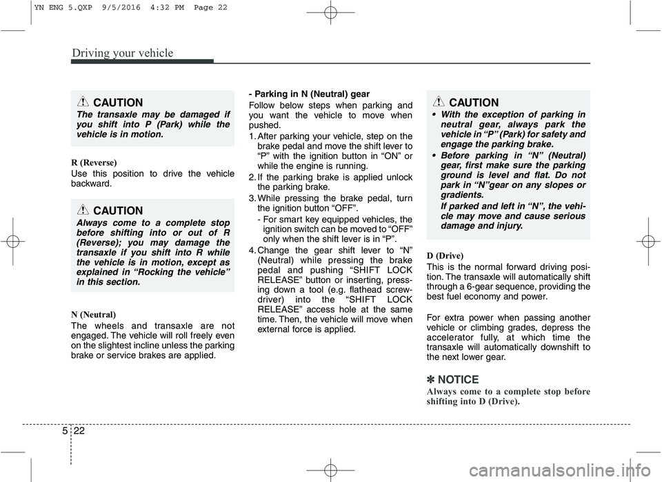 KIA VENGA 2016 Owners Manual Driving your vehicle
22
5
R (Reverse)
Use this position to drive the vehicle
backward.
N (Neutral)
The wheels and transaxle are not
engaged. The vehicle will roll freely even
on the slightest inc KIA VENGA 2016 Owners Manual Driving your vehicle
22
5
R (Reverse)
Use this position to drive the vehicle
backward.
N (Neutral)
The wheels and transaxle are not
engaged. The vehicle will roll freely even
on the slightest inc