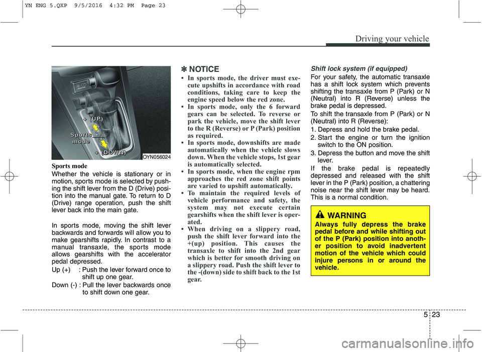 KIA VENGA 2016 Owners Manual 523
Driving your vehicle
Sports mode
Whether the vehicle is stationary or in
motion, sports mode is selected by push-
ing the shift lever from the D (Drive) posi-
tion into the manual gate. To retur KIA VENGA 2016 Owners Manual 523
Driving your vehicle
Sports mode
Whether the vehicle is stationary or in
motion, sports mode is selected by push-
ing the shift lever from the D (Drive) posi-
tion into the manual gate. To retur