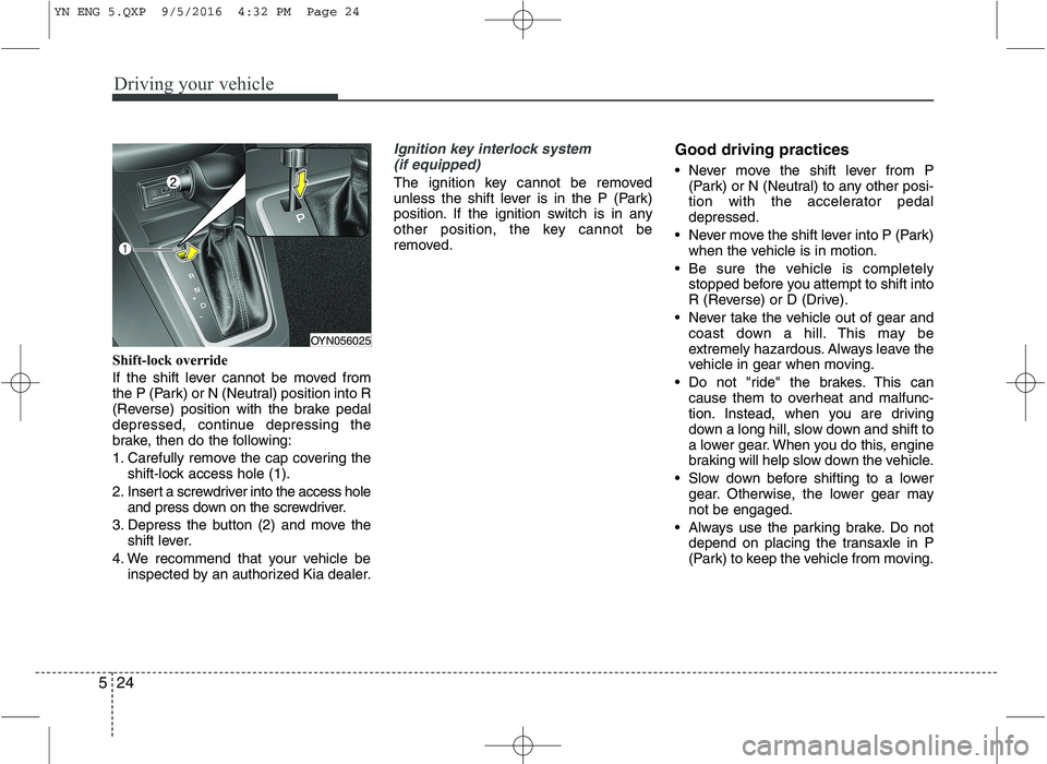 KIA VENGA 2016 Owners Manual Driving your vehicle
24
5
Shift-lock override
If the shift lever cannot be moved from
the P (Park) or N (Neutral) position into R
(Reverse) position with the brake pedal
depressed, continue depressi KIA VENGA 2016 Owners Manual Driving your vehicle
24
5
Shift-lock override
If the shift lever cannot be moved from
the P (Park) or N (Neutral) position into R
(Reverse) position with the brake pedal
depressed, continue depressi