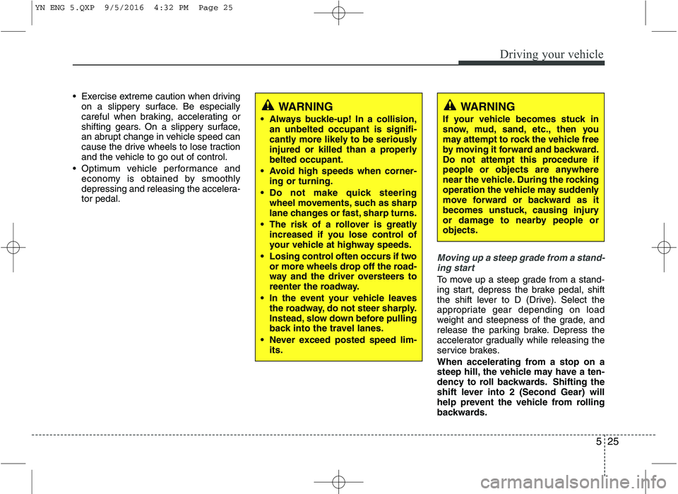 KIA VENGA 2016 Owners Manual 525
Driving your vehicle
Exercise extreme caution when drivingon a slippery surface. Be especially
careful when braking, accelerating or
shifting gears. On a slippery surface,
an abrupt change in ve KIA VENGA 2016 Owners Manual 525
Driving your vehicle
Exercise extreme caution when drivingon a slippery surface. Be especially
careful when braking, accelerating or
shifting gears. On a slippery surface,
an abrupt change in ve