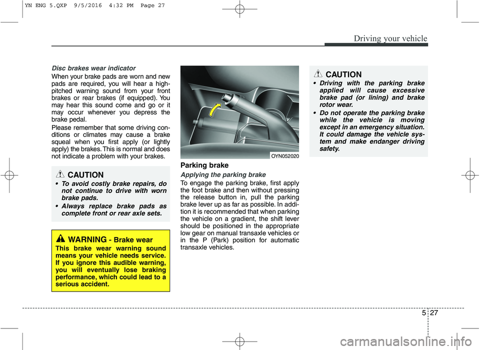 KIA VENGA 2016 Owners Manual 527
Driving your vehicle
Disc brakes wear indicator
When your brake pads are worn and new
pads are required, you will hear a high-
pitched warning sound from your front
brakes or rear brakes (if equ KIA VENGA 2016 Owners Manual 527
Driving your vehicle
Disc brakes wear indicator
When your brake pads are worn and new
pads are required, you will hear a high-
pitched warning sound from your front
brakes or rear brakes (if equ